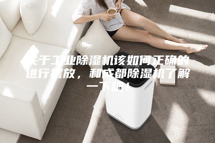 關(guān)于工業(yè)除濕機該如何正確的進行擺放，和成都除濕機了解一下吧！