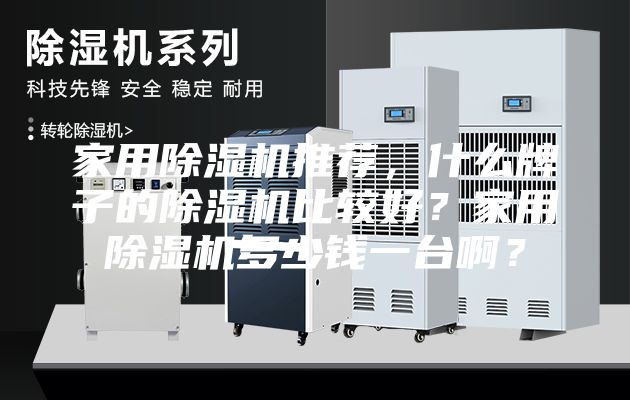 家用除濕機(jī)推薦，什么牌子的除濕機(jī)比較好？家用除濕機(jī)多少錢一臺(tái)??？