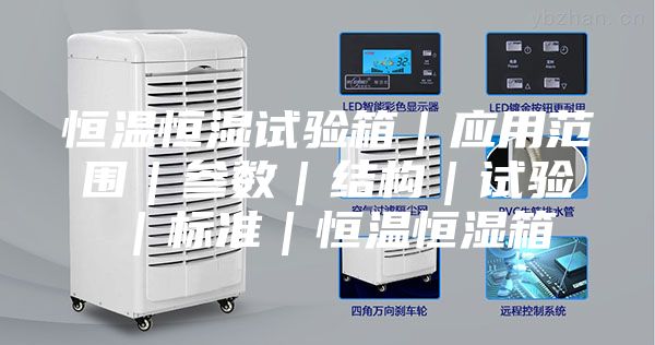恒溫恒濕試驗箱｜應用范圍｜參數(shù)｜結構｜試驗｜標準｜恒溫恒濕箱