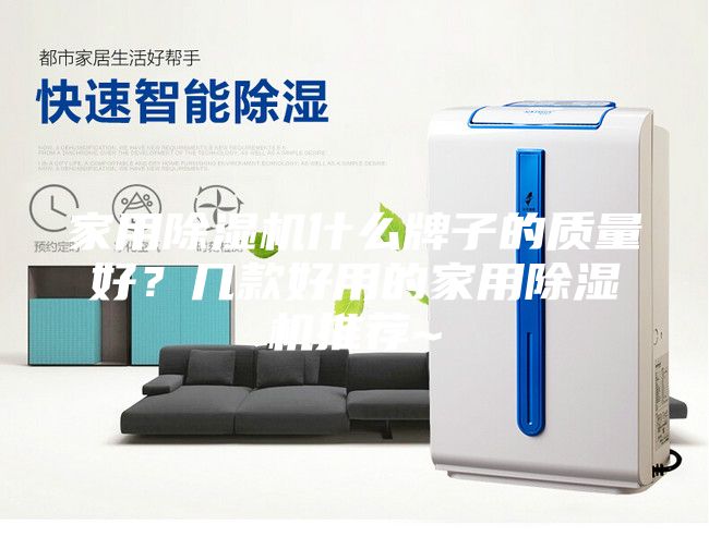 家用除濕機什么牌子的質量好？幾款好用的家用除濕機推薦~
