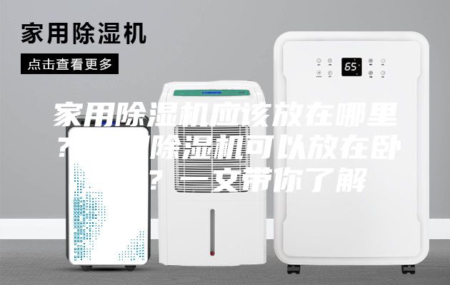家用除濕機(jī)應(yīng)該放在哪里？家用除濕機(jī)可以放在臥室嗎？一文帶你了解