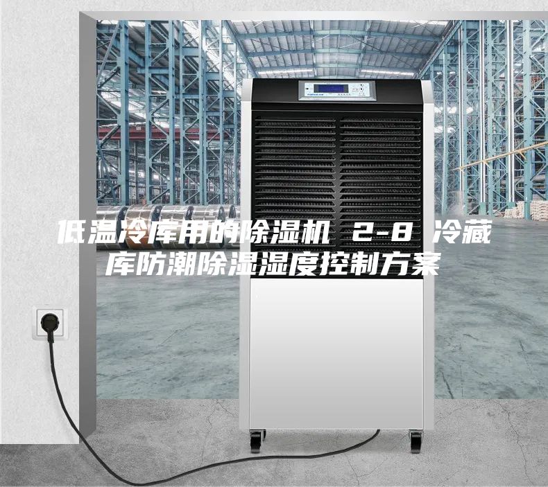 低溫冷庫用的除濕機(jī) 2-8℃冷藏庫防潮除濕濕度控制方案