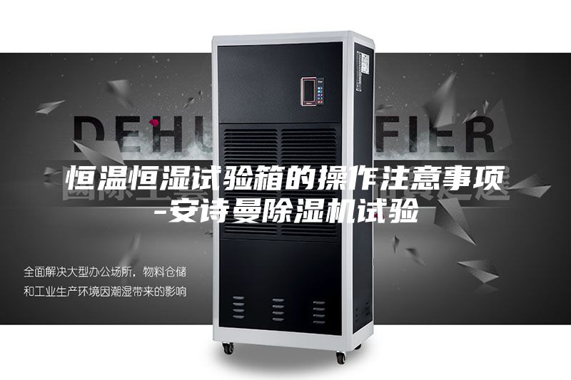 恒溫恒濕試驗(yàn)箱的操作注意事項(xiàng)-安詩曼除濕機(jī)試驗(yàn)