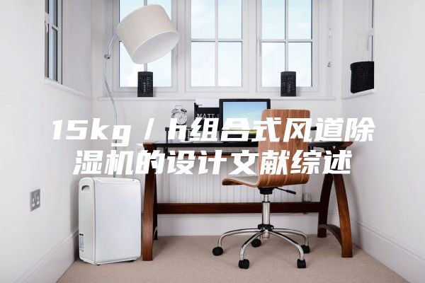 15kg／h組合式風(fēng)道除濕機的設(shè)計文獻綜述
