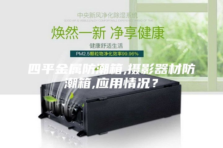 四平金屬防潮箱,攝影器材防潮箱,應(yīng)用情況？