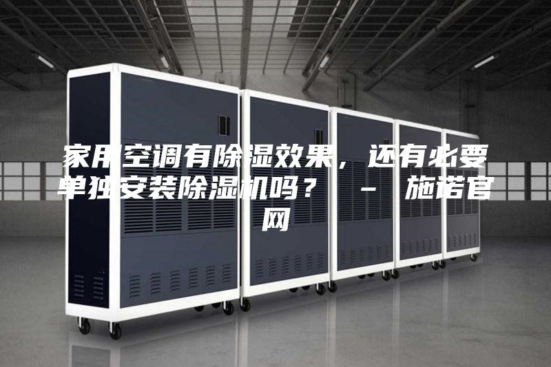 家用空調(diào)有除濕效果，還有必要單獨(dú)安裝除濕機(jī)嗎？ – 施諾官網(wǎng)
