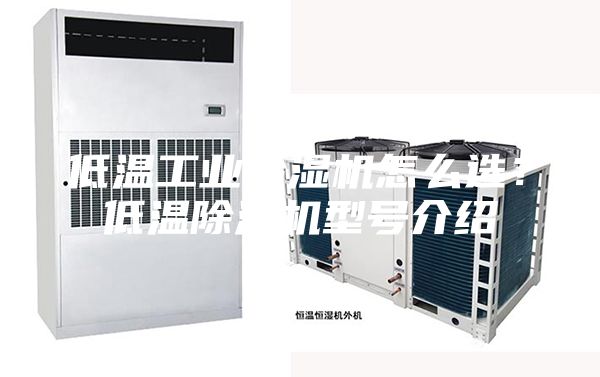 低溫工業(yè)除濕機(jī)怎么選？低溫除濕機(jī)型號(hào)介紹