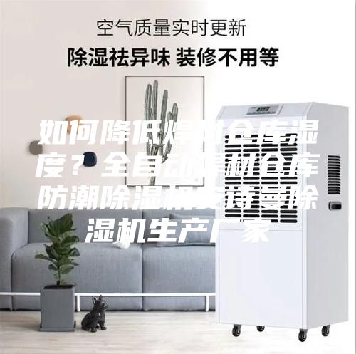 如何降低焊材倉庫濕度？全自動焊材倉庫防潮除濕機(jī)安詩曼除濕機(jī)生產(chǎn)廠家