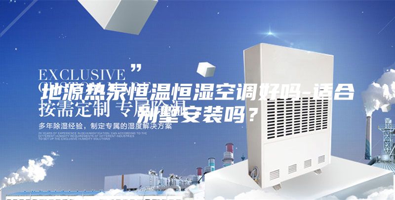 地源熱泵恒溫恒濕空調(diào)好嗎-適合別墅安裝嗎？