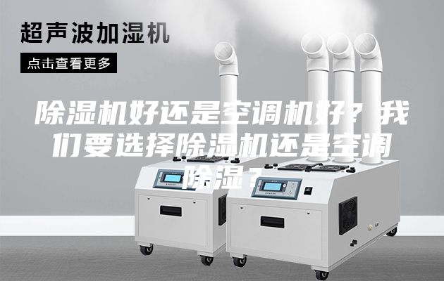 除濕機(jī)好還是空調(diào)機(jī)好？我們要選擇除濕機(jī)還是空調(diào)除濕？