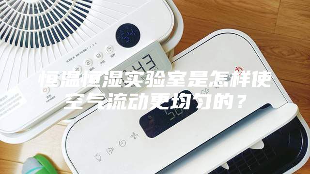 恒溫恒濕實(shí)驗(yàn)室是怎樣使空氣流動(dòng)更均勻的？