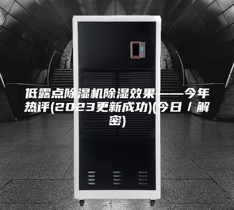 低露點(diǎn)除濕機(jī)除濕效果——今年熱評(2023更新成功)(今日／解密)