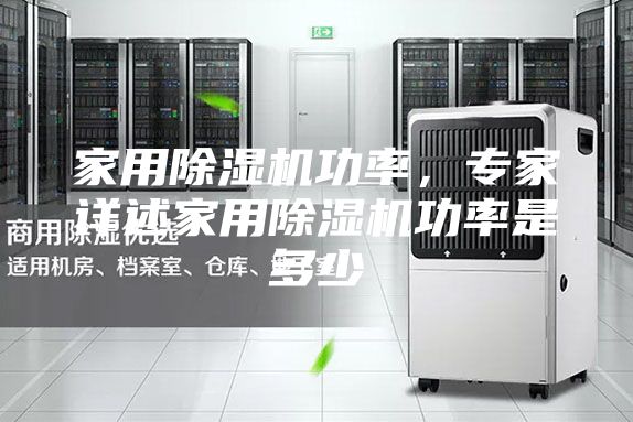 家用除濕機(jī)功率，專家詳述家用除濕機(jī)功率是多少
