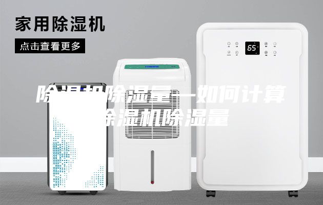 除濕機(jī)除濕量—如何計(jì)算除濕機(jī)除濕量