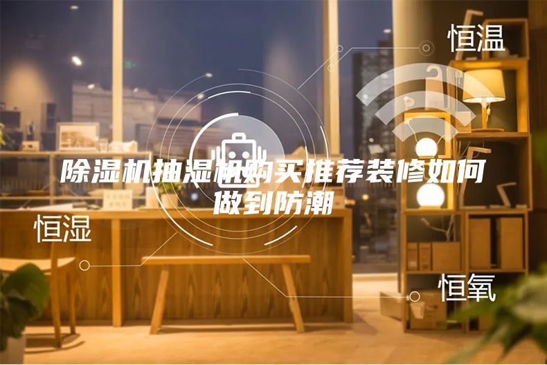 除濕機(jī)抽濕機(jī)購買推薦裝修如何做到防潮