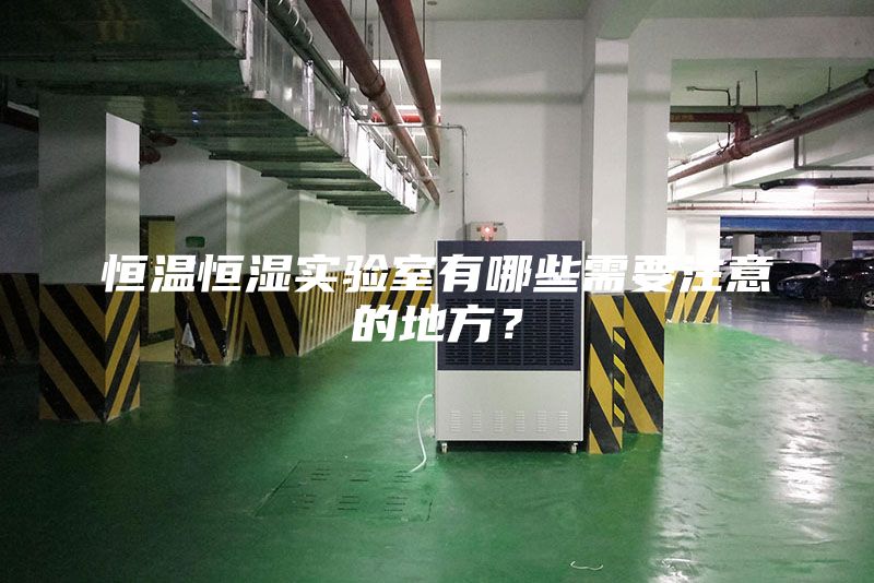 恒溫恒濕實驗室有哪些需要注意的地方？