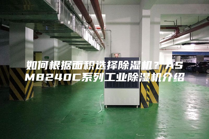 如何根據(jù)面積選擇除濕機(jī)？ASM8240C系列工業(yè)除濕機(jī)介紹