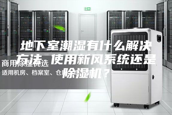 地下室潮濕有什么解決方法 使用新風(fēng)系統(tǒng)還是除濕機(jī)？