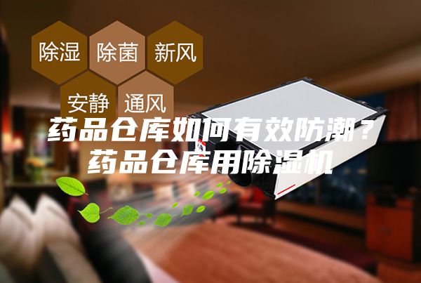 藥品倉庫如何有效防潮？藥品倉庫用除濕機