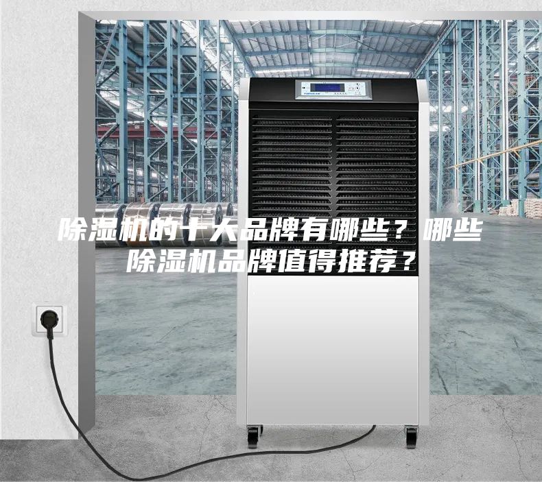 除濕機(jī)的十大品牌有哪些？哪些除濕機(jī)品牌值得推薦？