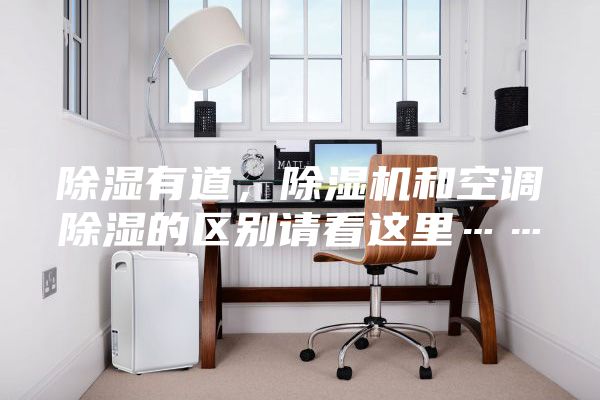 除濕有道，除濕機(jī)和空調(diào)除濕的區(qū)別請看這里……