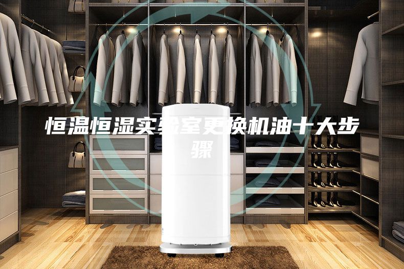 恒溫恒濕實(shí)驗(yàn)室更換機(jī)油十大步驟
