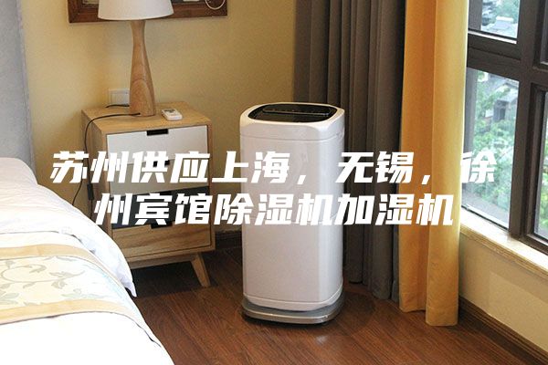 蘇州供應(yīng)上海，無錫，徐州賓館除濕機(jī)加濕機(jī)