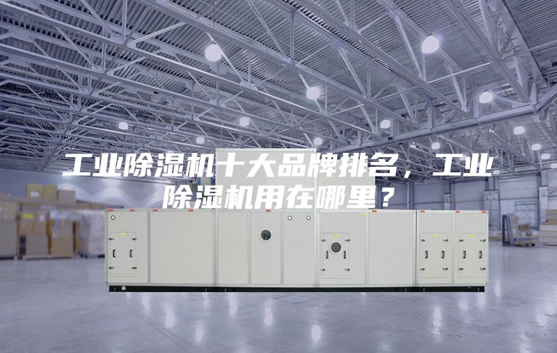 工業(yè)除濕機十大品牌排名，工業(yè)除濕機用在哪里？
