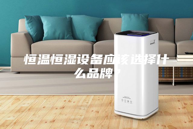 恒溫恒濕設(shè)備應(yīng)該選擇什么品牌？