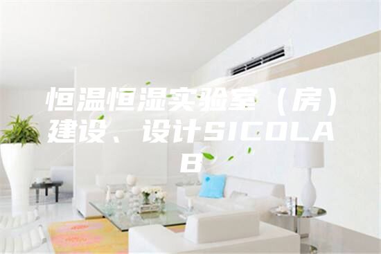 恒溫恒濕實驗室（房）建設(shè)、設(shè)計SICOLAB