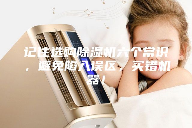 記住選購(gòu)除濕機(jī)六個(gè)常識(shí)，避免陷入誤區(qū)，買錯(cuò)機(jī)器！