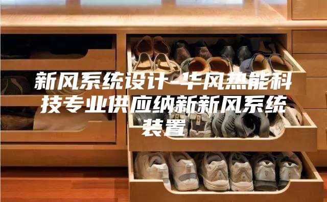新風系統(tǒng)設(shè)計-華風熱能科技專業(yè)供應(yīng)納新新風系統(tǒng)裝置