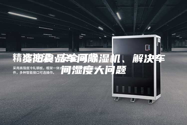 資陽(yáng)食品車間除濕機(jī)、解決車間濕度大問(wèn)題