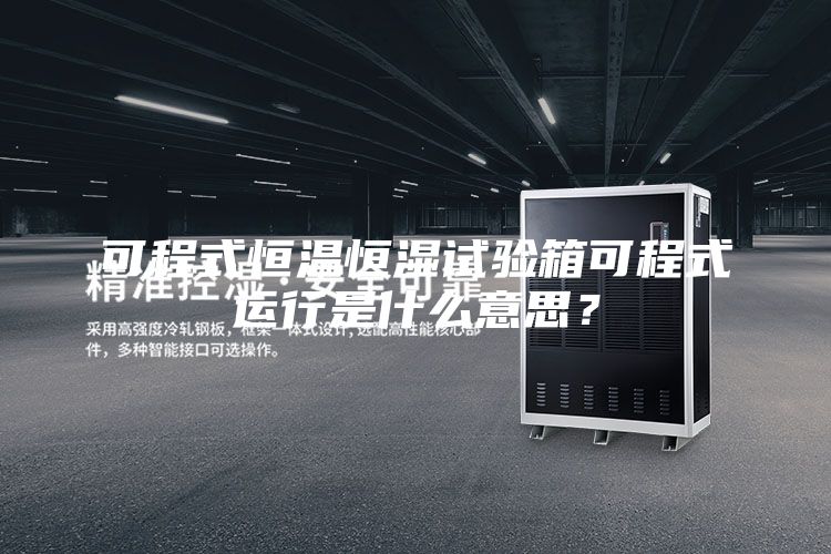 可程式恒溫恒濕試驗箱可程式運行是什么意思？
