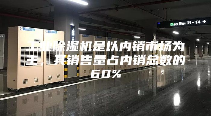 工業(yè)除濕機(jī)是以內(nèi)銷市場(chǎng)為主，其銷售量占內(nèi)銷總數(shù)的60%