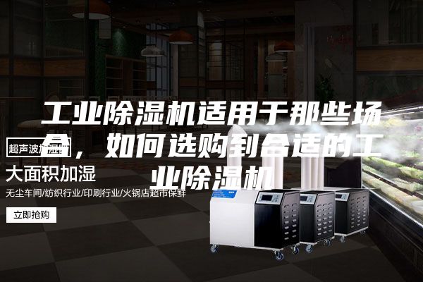 工業(yè)除濕機(jī)適用于那些場(chǎng)合，如何選購(gòu)到合適的工業(yè)除濕機(jī)