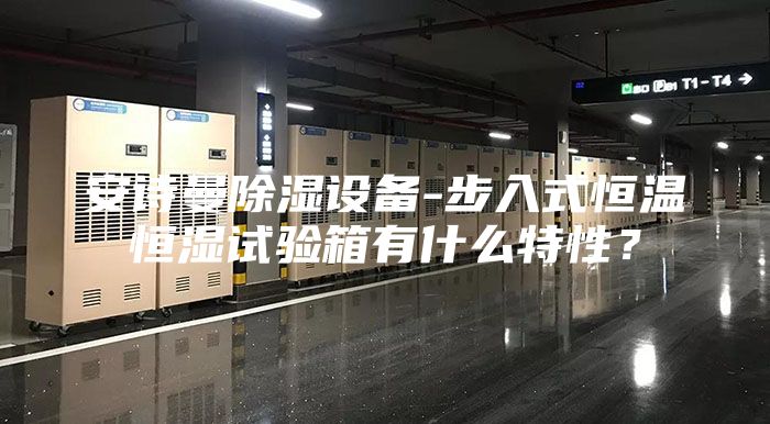 安詩曼除濕設(shè)備-步入式恒溫恒濕試驗箱有什么特性？
