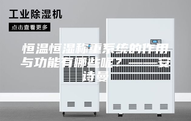 恒溫恒濕稱重系統(tǒng)的作用與功能有哪些呢？——安詩曼