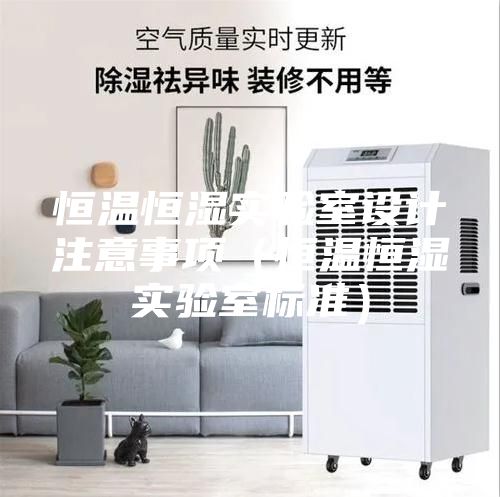 恒溫恒濕實驗室設(shè)計注意事項（恒溫恒濕實驗室標(biāo)準(zhǔn)）