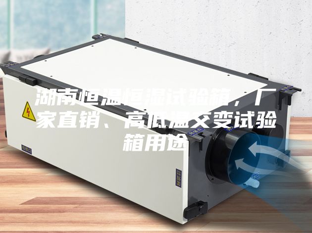 湖南恒溫恒濕試驗(yàn)箱，廠家直銷、高低溫交變?cè)囼?yàn)箱用途
