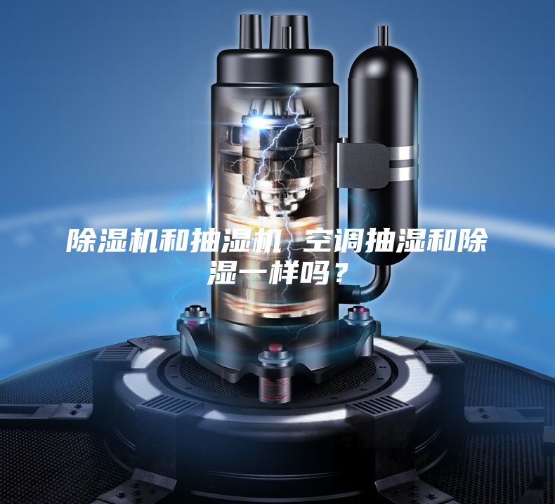 除濕機(jī)和抽濕機(jī) 空調(diào)抽濕和除濕一樣嗎？