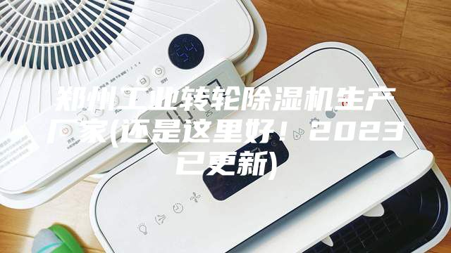 鄭州工業(yè)轉(zhuǎn)輪除濕機生產(chǎn)廠家(還是這里好！2023已更新)