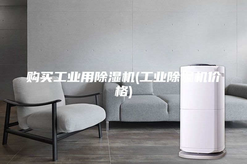 購(gòu)買(mǎi)工業(yè)用除濕機(jī)(工業(yè)除濕機(jī)價(jià)格)