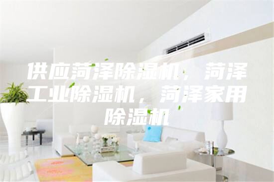 供應(yīng)菏澤除濕機(jī)，菏澤工業(yè)除濕機(jī)，菏澤家用除濕機(jī)