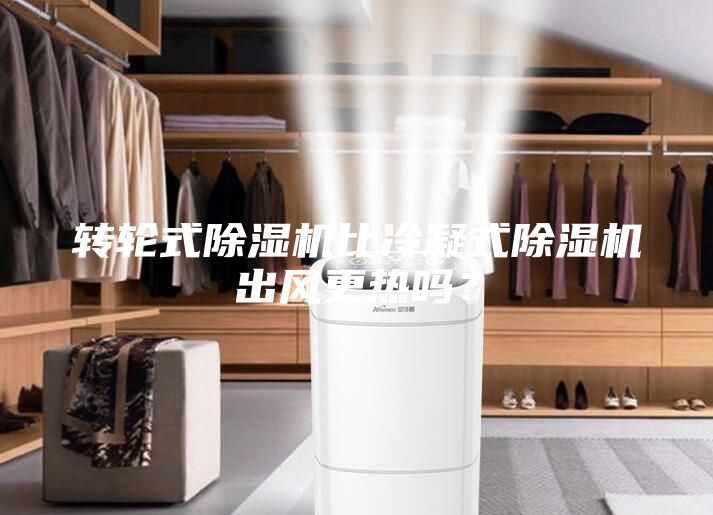 轉(zhuǎn)輪式除濕機(jī)比冷凝式除濕機(jī)出風(fēng)更熱嗎？
