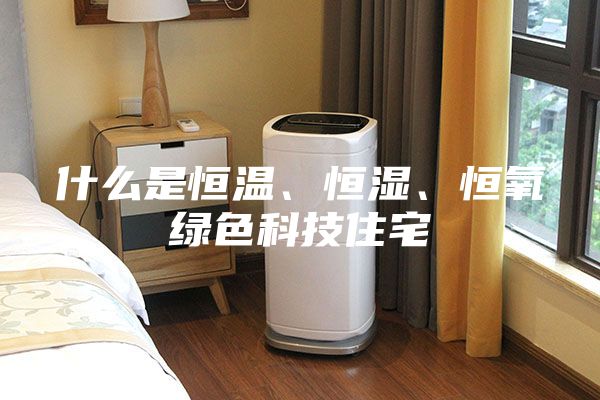 什么是恒溫、恒濕、恒氧綠色科技住宅