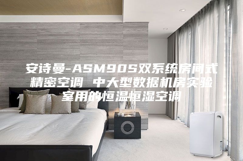 安詩曼-ASM90S雙系統(tǒng)房間式精密空調 中大型數(shù)據(jù)機房實驗室用的恒溫恒濕空調