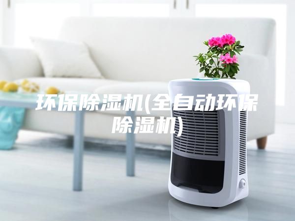 環(huán)保除濕機(jī)(全自動(dòng)環(huán)保除濕機(jī))