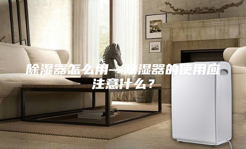 除濕器怎么用—除濕器的使用應(yīng)注意什么？