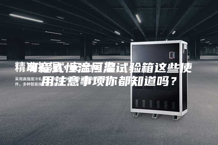 可程式恒溫恒濕試驗箱這些使用注意事項你都知道嗎？